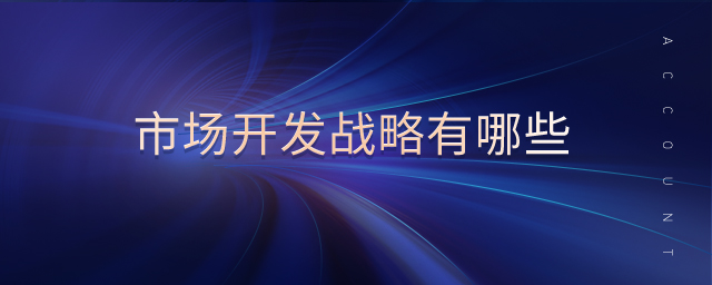 市場(chǎng)開(kāi)發(fā)戰(zhàn)略有哪些 市場(chǎng)開(kāi)發(fā)戰(zhàn)略有哪些
