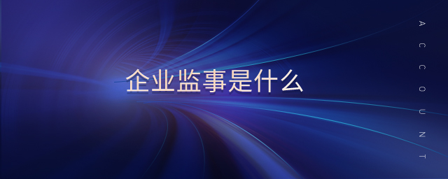 企業(yè)監(jiān)事是什么 企業(yè)監(jiān)事是什么
