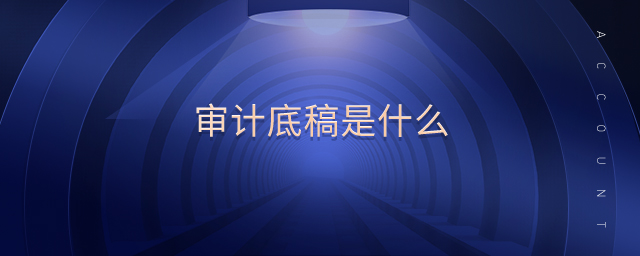 審計(jì)底稿是什么 審計(jì)底稿是什么