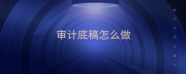 審計(jì)底稿怎么做 審計(jì)底稿怎么做