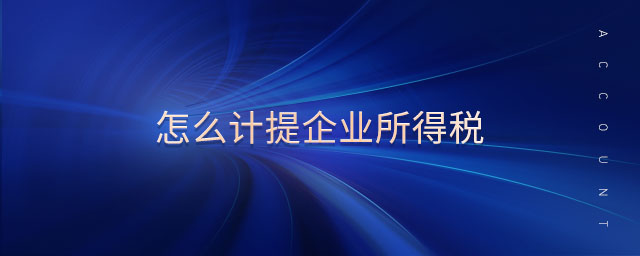 怎么計提企業(yè)所得稅 怎么計提企業(yè)所得稅