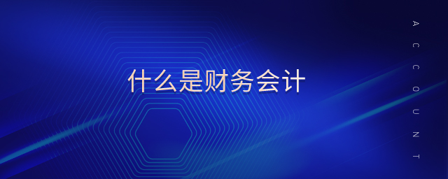 什么是財(cái)務(wù)會(huì)計(jì) 什么是財(cái)務(wù)會(huì)計(jì)