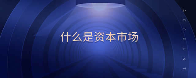 什么是資本市場(chǎng) 什么是資本市場(chǎng)