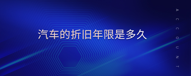 汽車的折舊年限是多久 汽車的折舊年限是多久