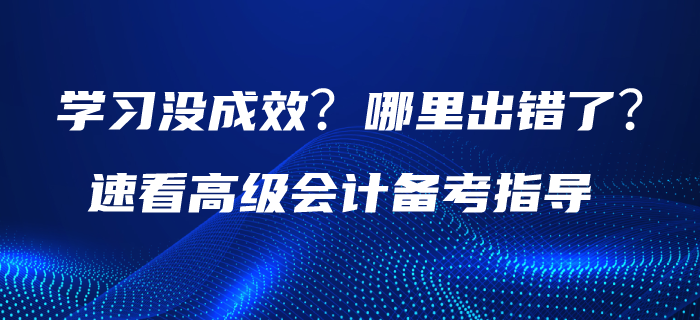 學習沒成效？哪里出錯了？請速看高級會計備考指導！