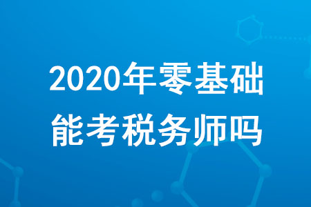 2020年零基礎(chǔ)能考稅務(wù)師嗎？需要滿足哪些條件？