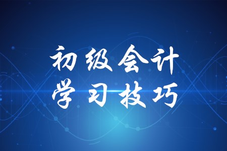 初級(jí)會(huì)計(jì)學(xué)習(xí)有哪些技巧？