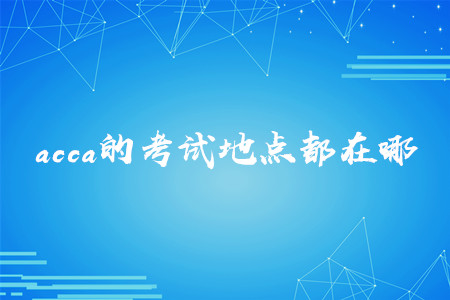 acca的考試地點(diǎn)都在哪