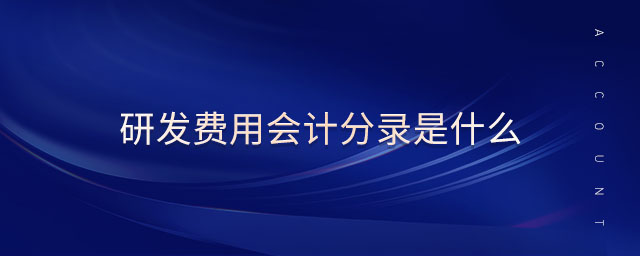 研發(fā)費(fèi)用會計(jì)分錄是什么 研發(fā)費(fèi)用會計(jì)分錄是什么