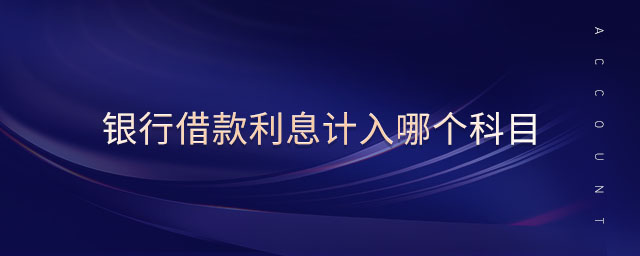 銀行借款利息計入哪個科目 銀行借款利息計入哪個科目