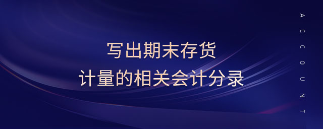 寫出期末存貨計量的相關會計分錄 寫出期末存貨計量的相關會計分錄