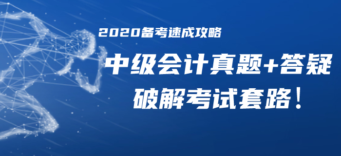 2020年中級(jí)會(huì)計(jì)備考速成攻略！歷年真題/精華答疑助你破解考試套路！