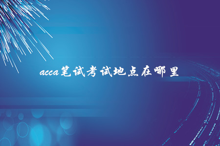 acca筆試考試地點(diǎn)在哪里