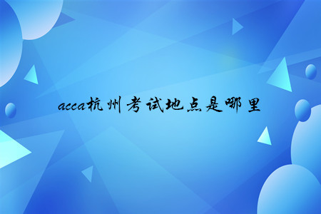 acca杭州考試地點是哪里