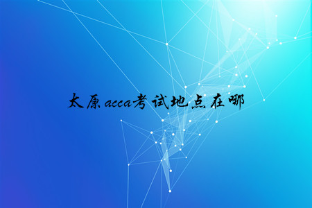 太原acca考試地點(diǎn)在哪