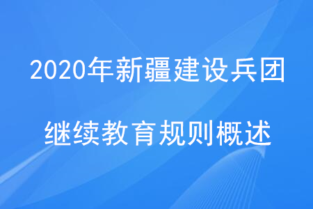 2020年新疆建設(shè)兵團(tuán)繼續(xù)教育規(guī)則概述 2020年新疆建設(shè)兵團(tuán)繼續(xù)教育規(guī)則概述