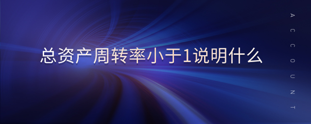 總資產(chǎn)周轉(zhuǎn)率小于1說明什么 總資產(chǎn)周轉(zhuǎn)率小于1說明什么