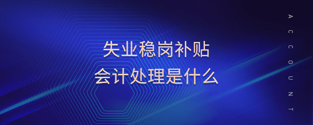 失業(yè)穩(wěn)崗補(bǔ)貼會(huì)計(jì)處理是什么 失業(yè)穩(wěn)崗補(bǔ)貼會(huì)計(jì)處理是什么