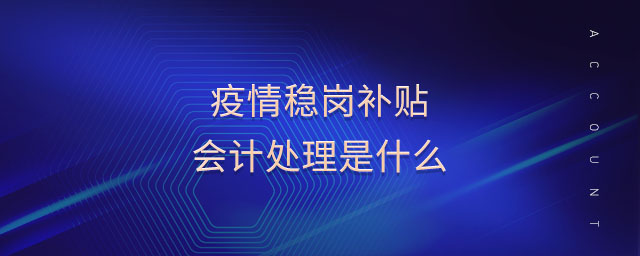 疫情穩(wěn)崗補(bǔ)貼會計處理是什么 疫情穩(wěn)崗補(bǔ)貼會計處理是什么