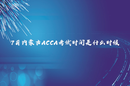 7月內(nèi)蒙古ACCA考試時間是什么時候 7月內(nèi)蒙古ACCA考試時間是什么時候