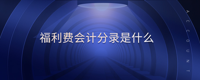 福利費(fèi)會(huì)計(jì)分錄是什么 福利費(fèi)會(huì)計(jì)分錄是什么
