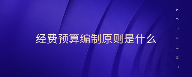 經(jīng)費(fèi)預(yù)算編制原則是什么