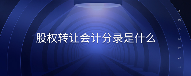 股權(quán)轉(zhuǎn)讓會計分錄是什么 股權(quán)轉(zhuǎn)讓會計分錄是什么