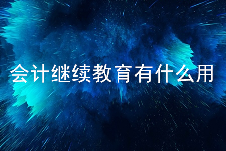會計(jì)繼續(xù)教育有什么用？