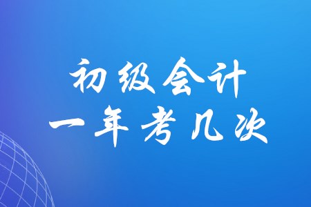 初級(jí)會(huì)計(jì)職稱一年組織幾次考試？