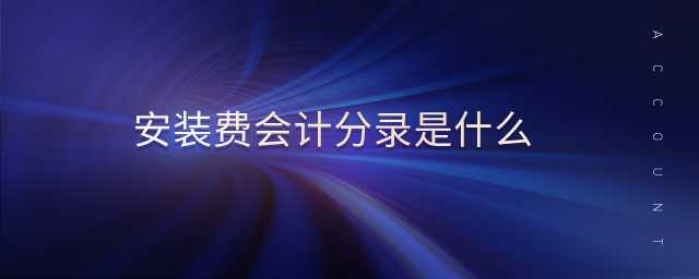 安裝費會計分錄是什么 安裝費會計分錄是什么