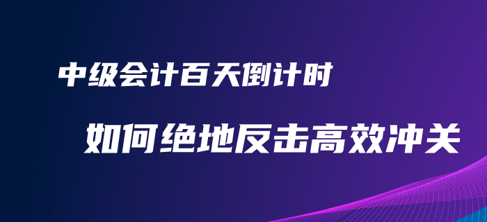 2020年中級(jí)會(huì)計(jì)備考百天倒計(jì)時(shí)！如何才能絕地反擊完美逆襲？