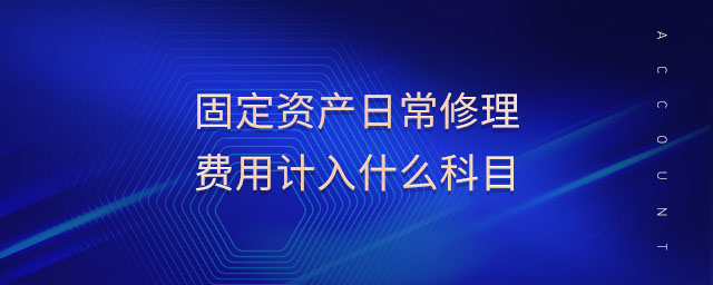 固定資產(chǎn)日常修理費(fèi)用計(jì)入什么科目 固定資產(chǎn)日常修理費(fèi)用計(jì)入什么科目