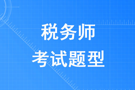 2020年稅務(wù)師考試題型是什么你知道嗎？