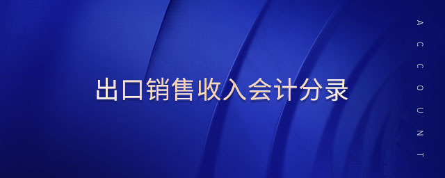 出口銷售收入會計(jì)分錄 出口銷售收入會計(jì)分錄