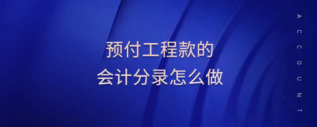 預(yù)付工程款的會(huì)計(jì)分錄怎么做 預(yù)付工程款的會(huì)計(jì)分錄怎么做