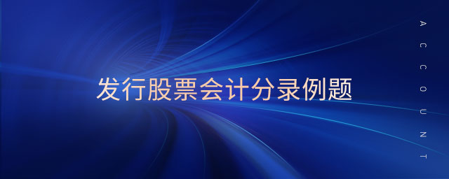 發(fā)行股票會(huì)計(jì)分錄例題 發(fā)行股票會(huì)計(jì)分錄例題