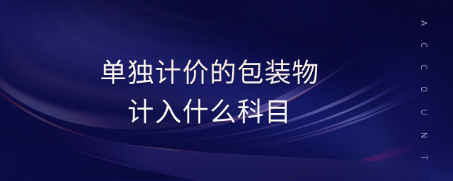 單獨計價的包裝物計入什么科目 單獨計價的包裝物計入什么科目