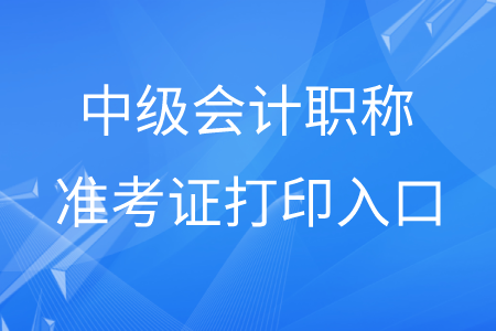 貴州中級會計職稱準考證打印入口在哪？
