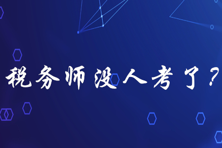 稅務(wù)師已經(jīng)沒人考了？