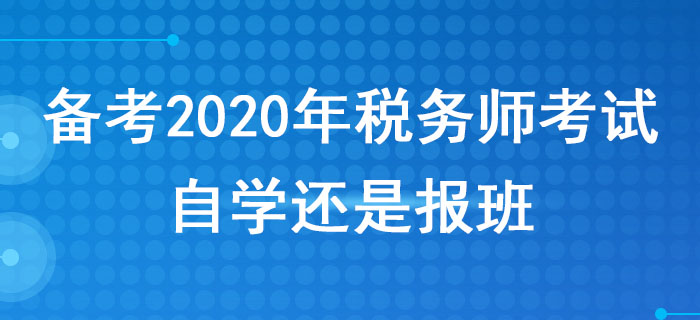 備考2020年稅務(wù)師考試，自學(xué)還是報(bào)班？