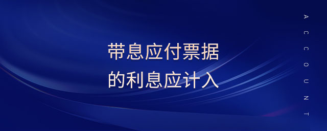 帶息應(yīng)付票據(jù)的利息應(yīng)計入
