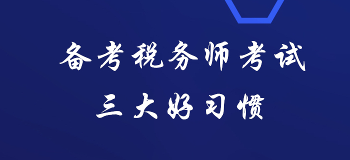 據(jù)說通關(guān)稅務(wù)師考試的人都有這三大好習(xí)慣，看看你有嗎？
