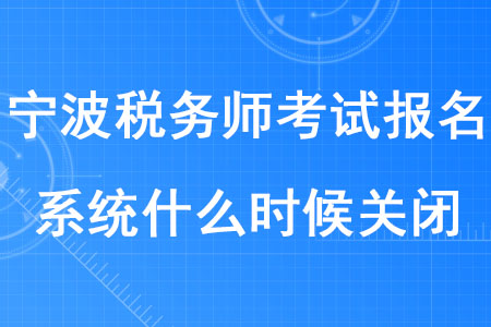 2020年寧波稅務師考試報名系統(tǒng)什么時候關閉？