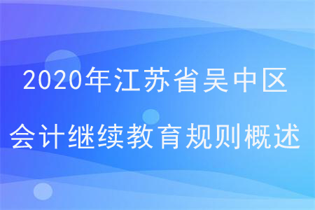 2020年江蘇省吳中區(qū)會計繼續(xù)教育規(guī)則概述 2020年江蘇省吳中區(qū)會計繼續(xù)教育規(guī)則概述