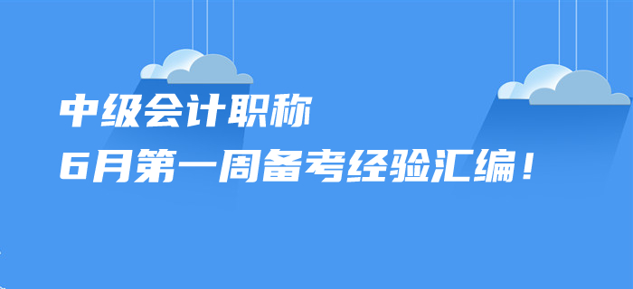 2020年中級(jí)會(huì)計(jì)職稱6月第一周備考經(jīng)驗(yàn)匯編！您想了解的都在這里！