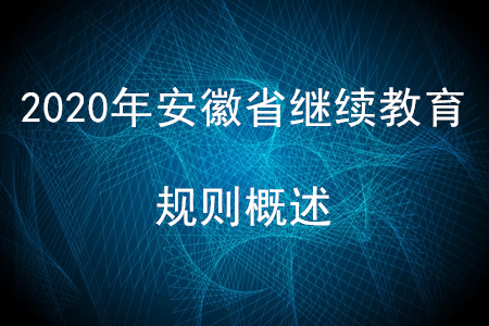 2020年安徽省會計繼續(xù)教育規(guī)則概述 2020年安徽省會計繼續(xù)教育規(guī)則概述