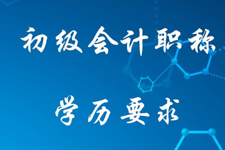 2021年考初級會計需要什么學歷？