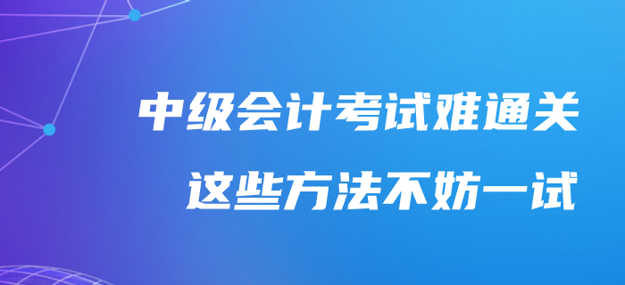 中級會計考試通關太難了？不妨試試這樣備考吧！
