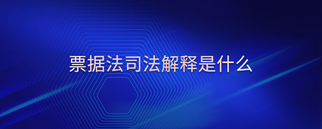 票據(jù)法司法解釋是什么 票據(jù)法司法解釋是什么