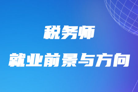 近幾年稅務(wù)師就業(yè)前景與方向如何？